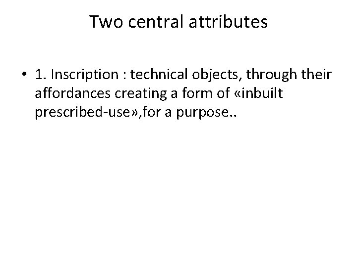Two central attributes • 1. Inscription : technical objects, through their affordances creating a
