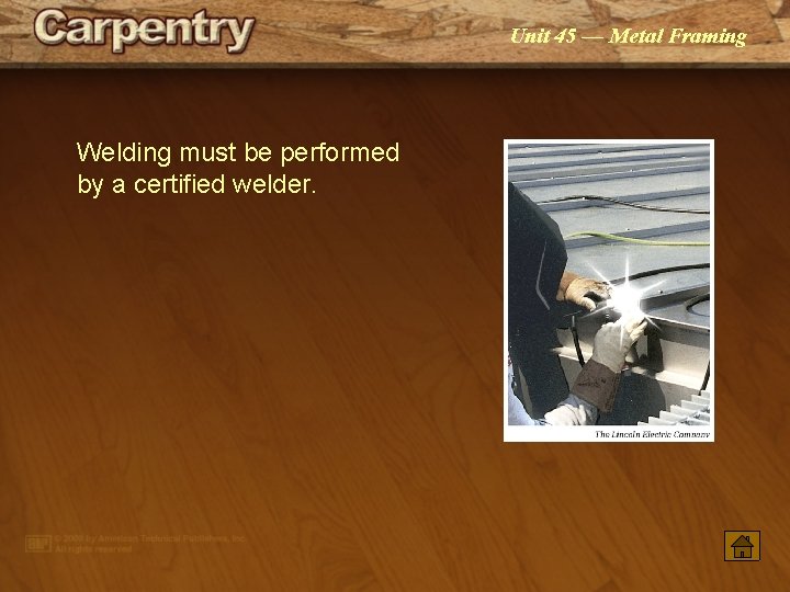 Unit 45 — Metal Framing Welding must be performed by a certified welder. 