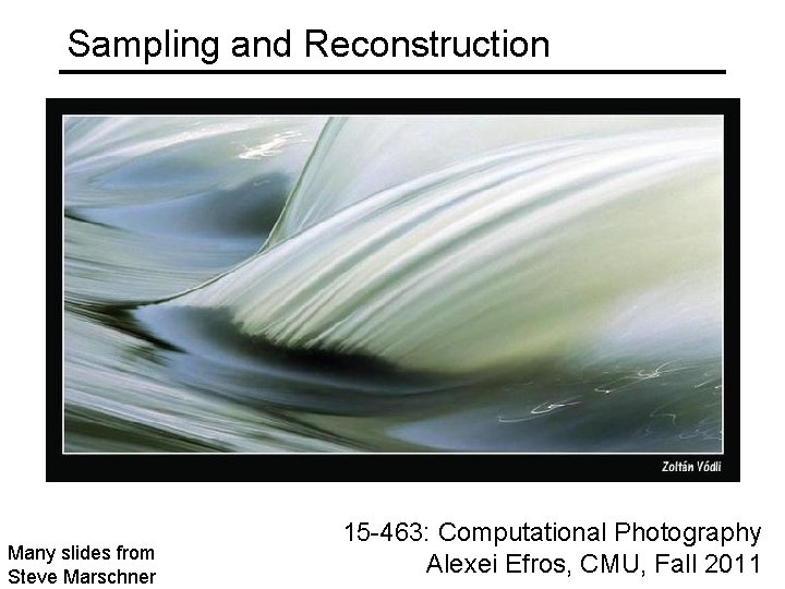 Sampling and Reconstruction Many slides from Steve Marschner 15 -463: Computational Photography Alexei Efros,
