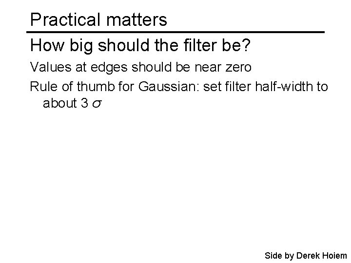 Practical matters How big should the filter be? Values at edges should be near