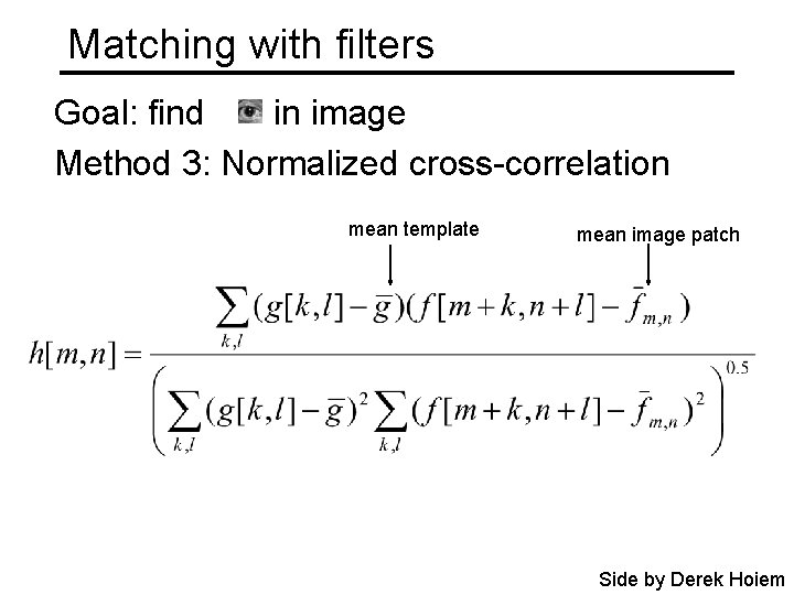 Matching with filters Goal: find in image Method 3: Normalized cross-correlation mean template mean