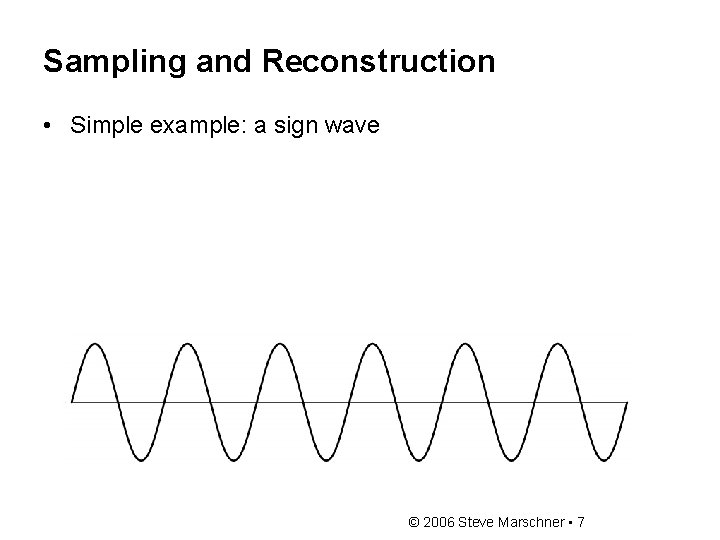 Sampling and Reconstruction • Simple example: a sign wave © 2006 Steve Marschner •