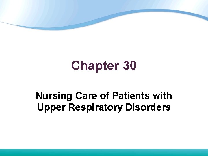 Chapter 30 Nursing Care of Patients with Upper Respiratory Disorders Chapter 30 Nursing Care of Patients with Upper Respiratory Disorders