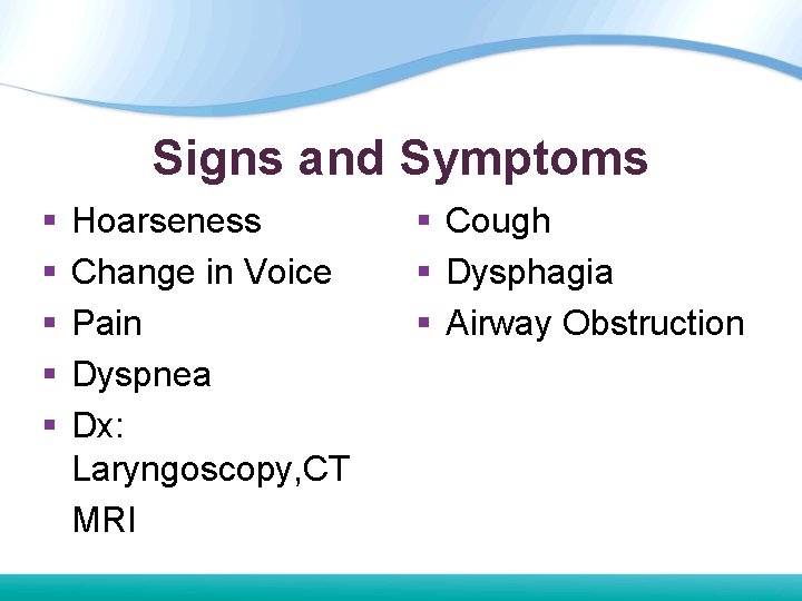 Signs and Symptoms § § § Hoarseness Change in Voice Pain Dyspnea Dx: Laryngoscopy, Signs and Symptoms § § § Hoarseness Change in Voice Pain Dyspnea Dx: Laryngoscopy,