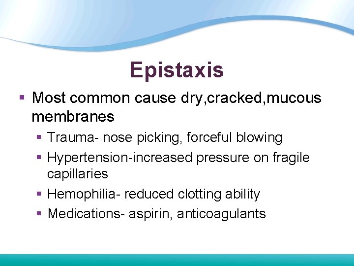 Epistaxis § Most common cause dry, cracked, mucous membranes § Trauma- nose picking, forceful Epistaxis § Most common cause dry, cracked, mucous membranes § Trauma- nose picking, forceful