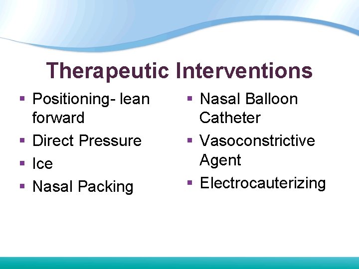 Therapeutic Interventions § Positioning- lean forward § Direct Pressure § Ice § Nasal Packing Therapeutic Interventions § Positioning- lean forward § Direct Pressure § Ice § Nasal Packing