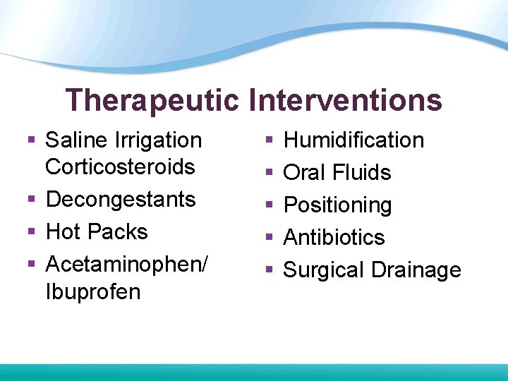 Therapeutic Interventions § Saline Irrigation Corticosteroids § Decongestants § Hot Packs § Acetaminophen/ Ibuprofen Therapeutic Interventions § Saline Irrigation Corticosteroids § Decongestants § Hot Packs § Acetaminophen/ Ibuprofen