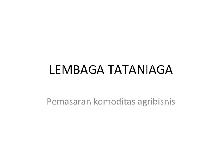 LEMBAGA TATANIAGA Pemasaran komoditas agribisnis 