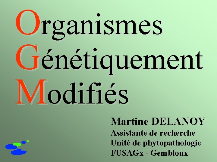 Organismes Génétiquement Modifiés Martine DELANOY Assistante de recherche Unité de phytopathologie FUSAGx - Gembloux