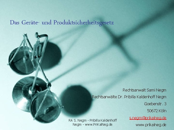 Das Geräte- und Produktsicherheitsgesetz Rechtsanwalt Sami Negm Rechtsanwälte Dr. Pribilla Kaldenhoff Negm Goebenstr. 3 Das Geräte- und Produktsicherheitsgesetz Rechtsanwalt Sami Negm Rechtsanwälte Dr. Pribilla Kaldenhoff Negm Goebenstr. 3
