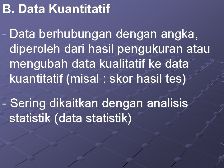 B. Data Kuantitatif - Data berhubungan dengan angka, diperoleh dari hasil pengukuran atau mengubah