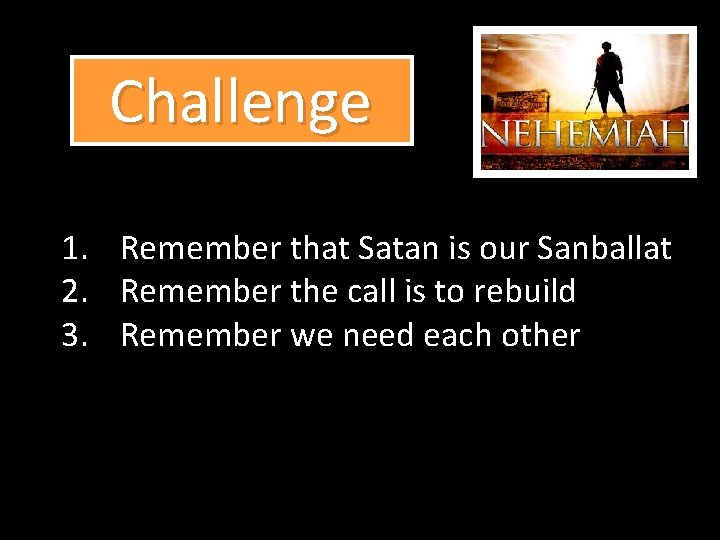  Challenge 1. 2. 3. Remember that Satan is our Sanballat Remember the call