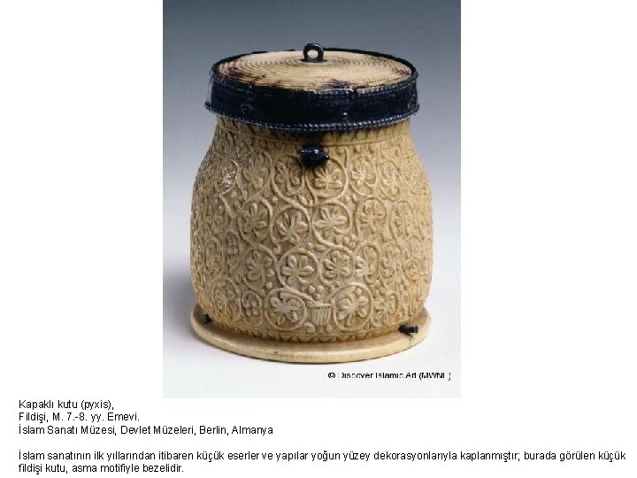 Kapaklı kutu (pyxis), Fildişi, M. 7. -8. yy. Emevi. İslam Sanatı Müzesi, Devlet Müzeleri,