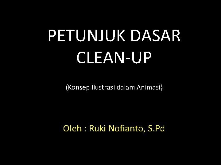 PETUNJUK DASAR CLEAN-UP (Konsep Ilustrasi dalam Animasi) Oleh : Ruki Nofianto, S. Pd 