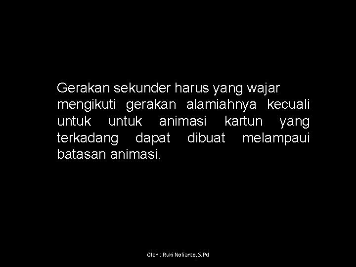 Gerakan sekunder harus yang wajar mengikuti gerakan alamiahnya kecuali untuk animasi kartun yang terkadang