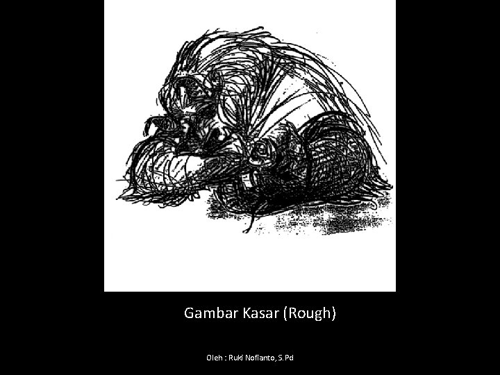 Gambar Kasar (Rough) Oleh : Ruki Nofianto, S. Pd 