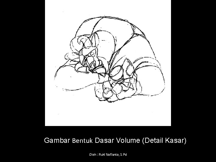 Gambar Bentuk Dasar Volume (Detail Kasar) Oleh : Ruki Nofianto, S. Pd 