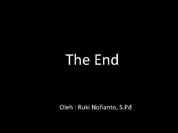 The End Oleh : Ruki Nofianto, S. Pd 