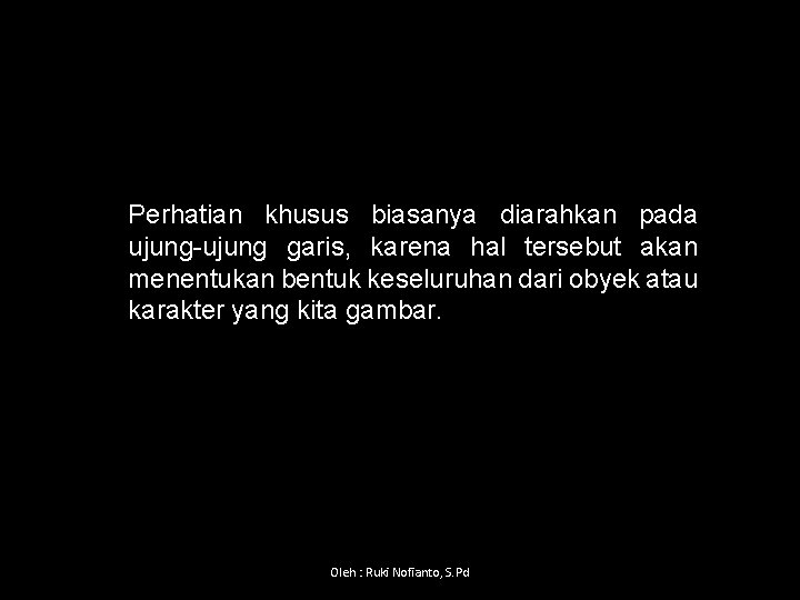 Perhatian khusus biasanya diarahkan pada ujung garis, karena hal tersebut akan menentukan bentuk keseluruhan