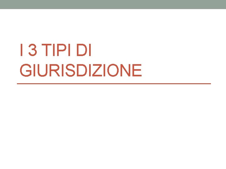 I 3 TIPI DI GIURISDIZIONE I 3 TIPI DI GIURISDIZIONE