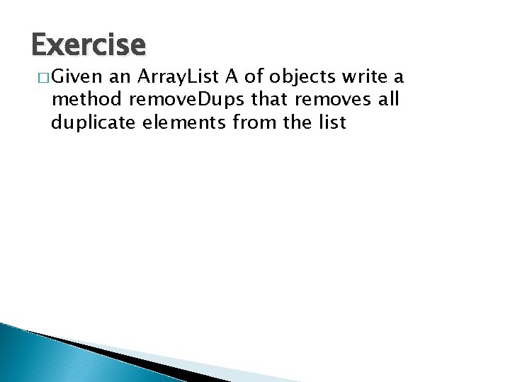 Exercise � Given an Array. List A of objects write a method remove. Dups