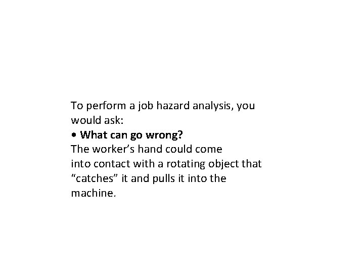 To perform a job hazard analysis, you would ask: • What can go wrong?