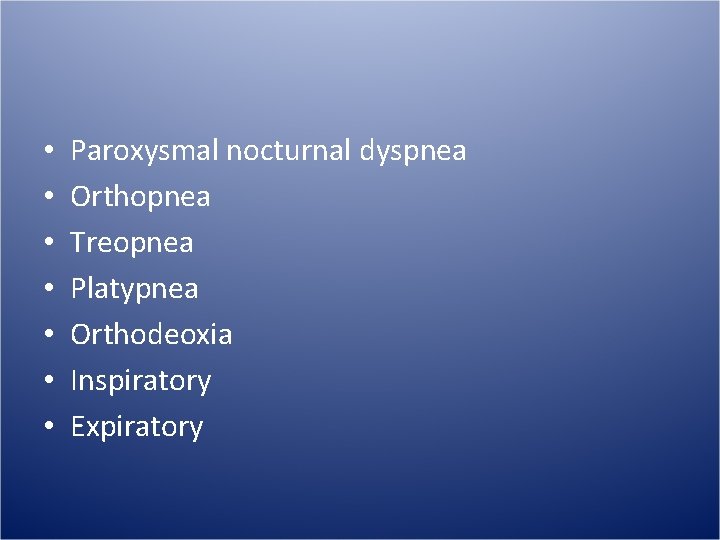  • • Paroxysmal nocturnal dyspnea Orthopnea Treopnea Platypnea Orthodeoxia Inspiratory Expiratory 