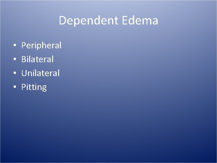 Dependent Edema • • Peripheral Bilateral Unilateral Pitting 