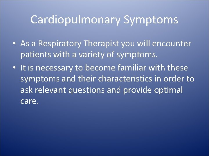 Cardiopulmonary Symptoms • As a Respiratory Therapist you will encounter patients with a variety