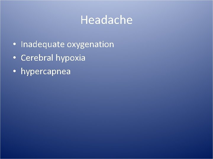 Headache • Inadequate oxygenation • Cerebral hypoxia • hypercapnea 