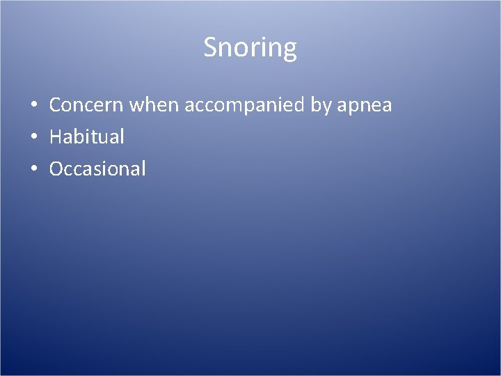 Snoring • Concern when accompanied by apnea • Habitual • Occasional 