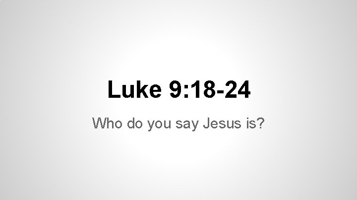 Luke 9: 18 -24 Who do you say Jesus is? 