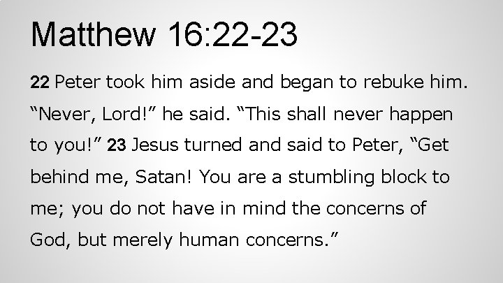 Matthew 16: 22 -23 22 Peter took him aside and began to rebuke him.