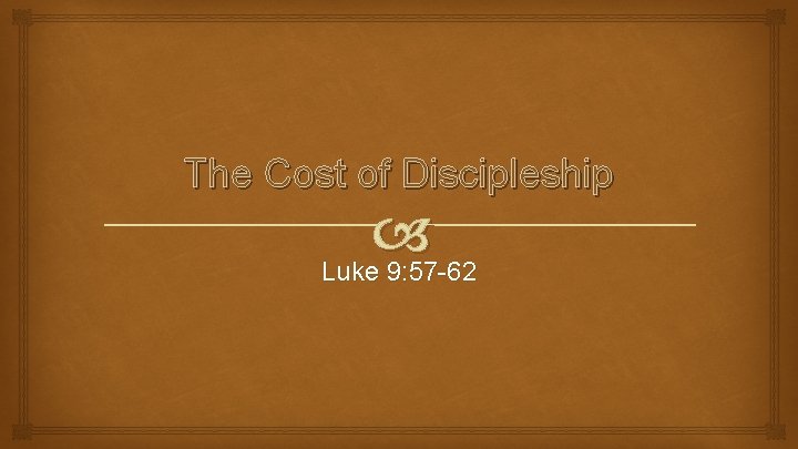The Cost of Discipleship Luke 9: 57 -62 