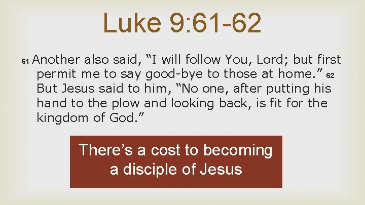Luke 9: 61 -62 61 Another also said, “I will follow You, Lord; but
