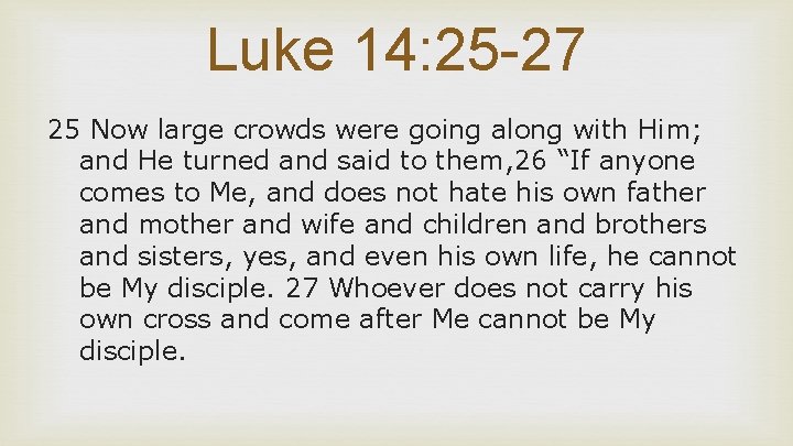Luke 14: 25 -27 25 Now large crowds were going along with Him; and