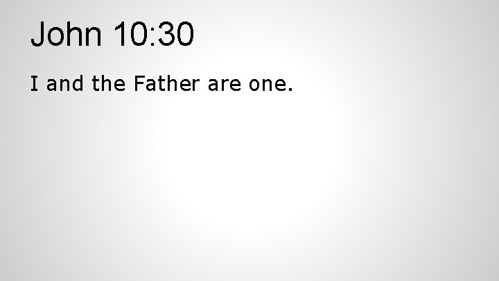 John 10: 30 I and the Father are one. 