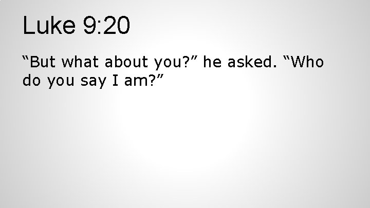 Luke 9: 20 “But what about you? ” he asked. “Who do you say