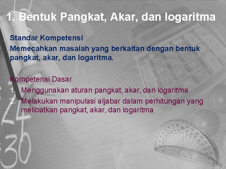 1. Bentuk Pangkat, Akar, dan logaritma Standar Kompetensi Memecahkan masalah yang berkaitan dengan bentuk