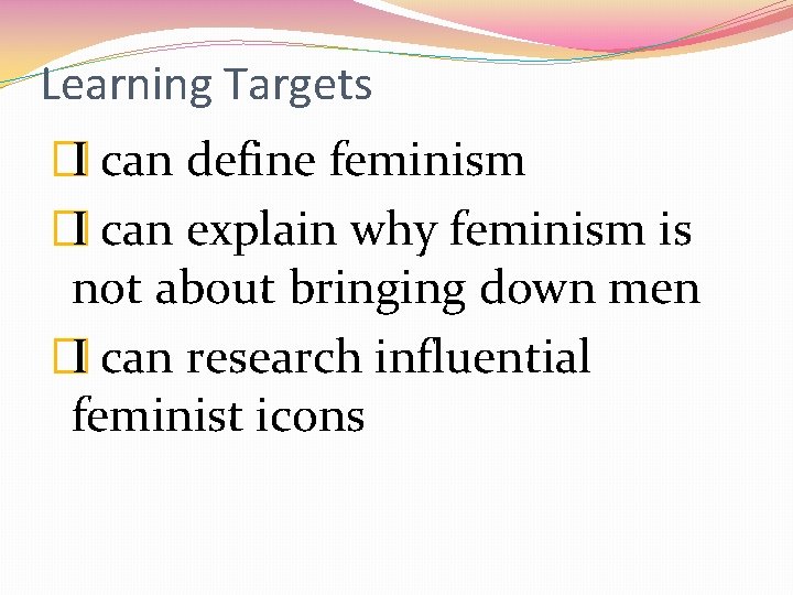 Learning Targets �I can define feminism �I can explain why feminism is not about