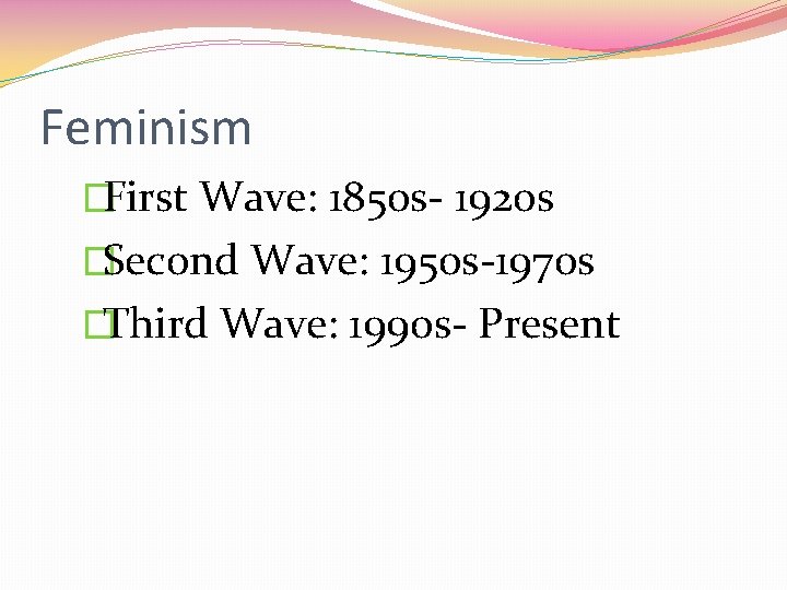 Feminism �First Wave: 1850 s- 1920 s �Second Wave: 1950 s-1970 s �Third Wave: