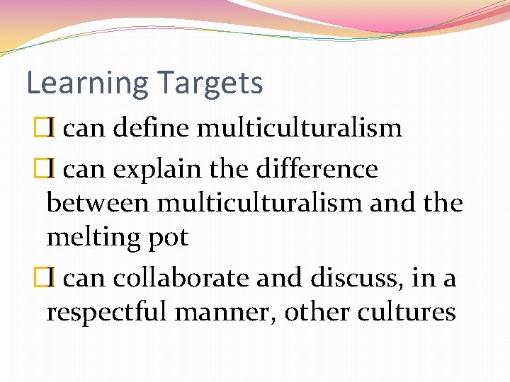 Learning Targets �I can define multiculturalism �I can explain the difference between multiculturalism and