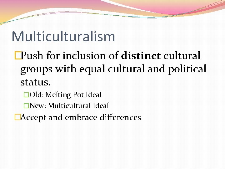 Multiculturalism �Push for inclusion of distinct cultural groups with equal cultural and political status.