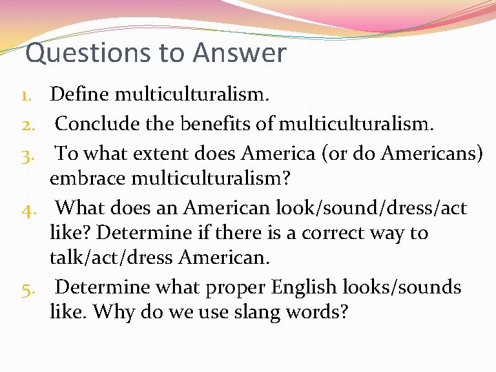 Questions to Answer 1. Define multiculturalism. 2. Conclude the benefits of multiculturalism. 3. To