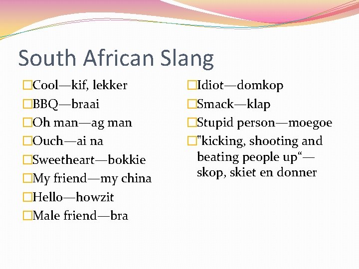 South African Slang �Cool—kif, lekker �BBQ—braai �Oh man—ag man �Ouch—ai na �Sweetheart—bokkie �My friend—my