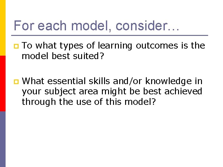 For each model, consider… p To what types of learning outcomes is the model