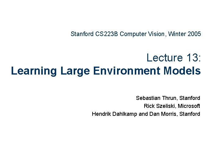 Stanford CS 223 B Computer Vision, Winter 2005 Lecture 13: Learning Large Environment Models