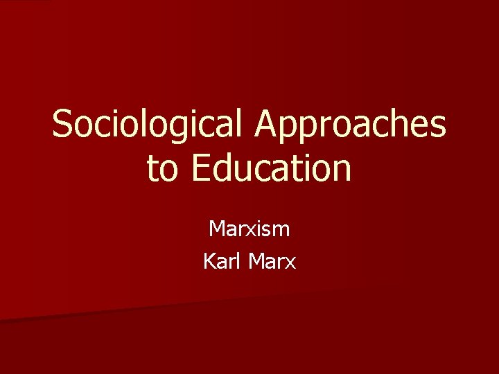 Sociological Approaches to Education Marxism Karl Marx 