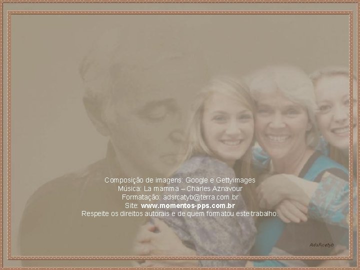 Composição de imagens: Google e Gettyimages Música: La mamma – Charles Aznavour Formatação: adsrcatyb@terra.