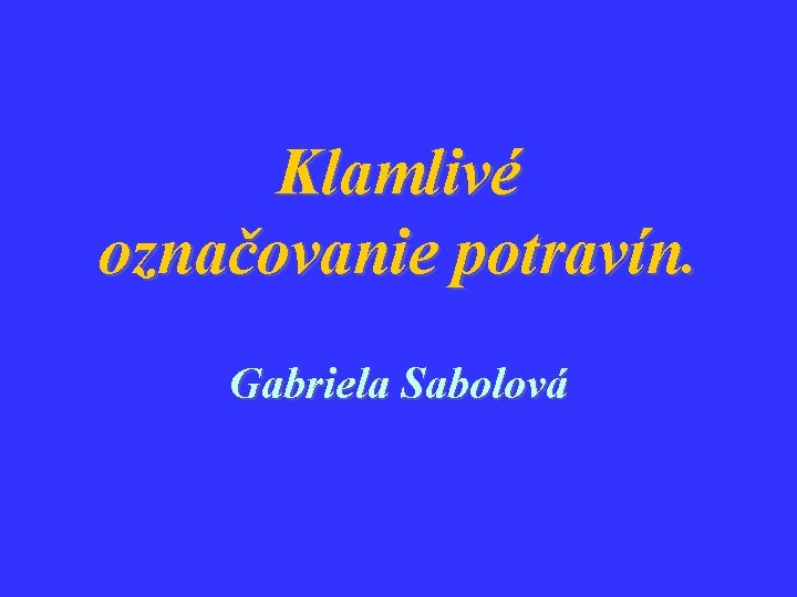 Klamlivé označovanie potravín. Gabriela Sabolová 